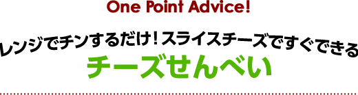 One Point Advice！ レンジでチンするだけ！スライスチーズですぐできる チーズせんべい
