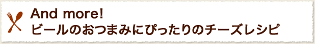 And more! ビールのおつまみにぴったりのチーズレシピ